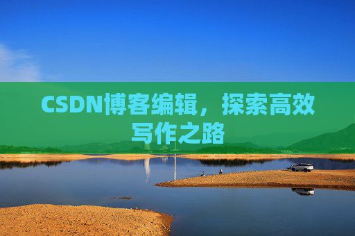 CSDN博客编辑，探索高效写作之路