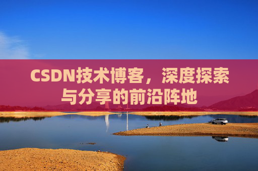 CSDN技术博客，深度探索与分享的前沿阵地